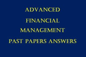 All Collection of Advanced Financial Management Past Paper Answers