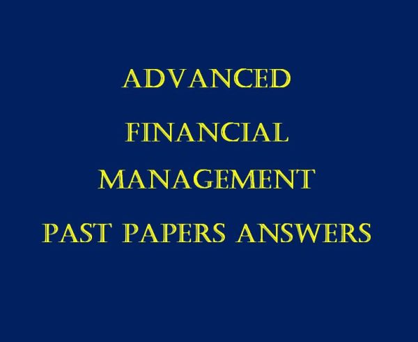 All Collection of Advanced Financial Management Past Paper Answers