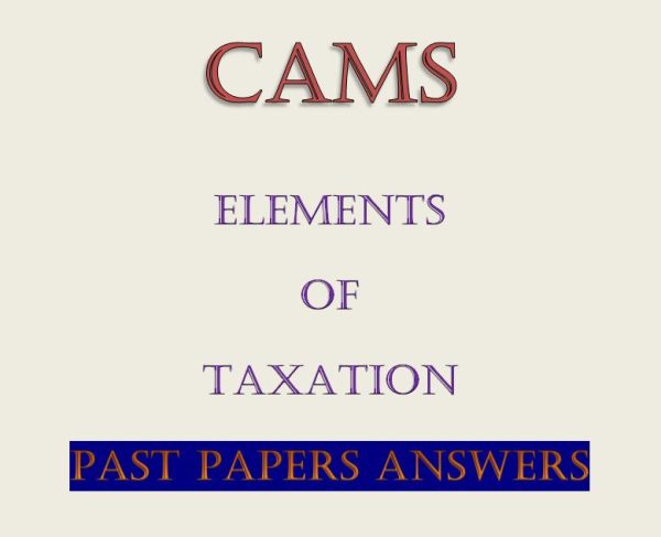 - Collection of Elements of Taxation Past Papers with Answers CAMS Level II